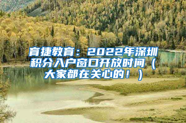 育捷教育：2022年深圳积分入户窗口开放时间（大家都在关心的！）