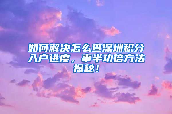 如何解决怎么查深圳积分入户进度，事半功倍方法揭秘！