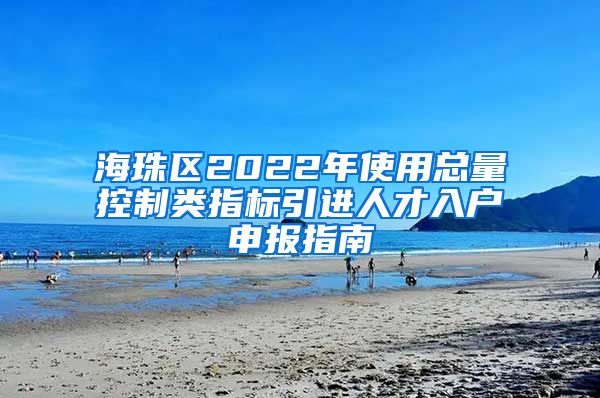 海珠区2022年使用总量控制类指标引进人才入户申报指南