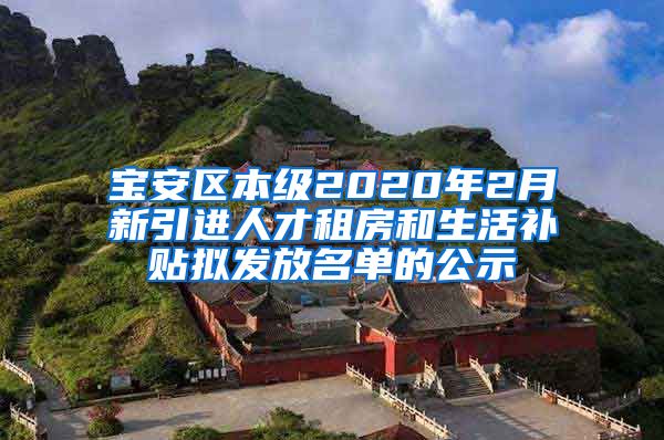 宝安区本级2020年2月新引进人才租房和生活补贴拟发放名单的公示