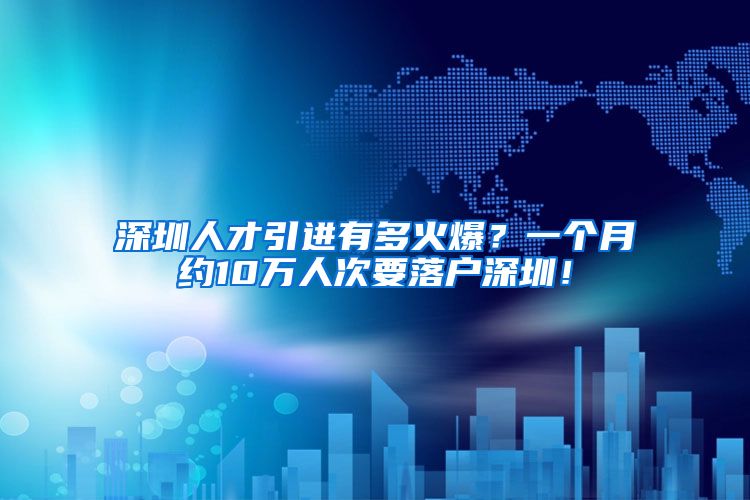 深圳人才引进有多火爆？一个月约10万人次要落户深圳！