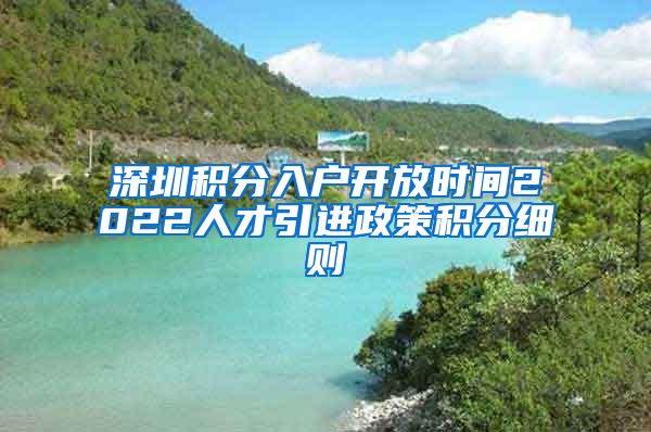 深圳积分入户开放时间2022人才引进政策积分细则