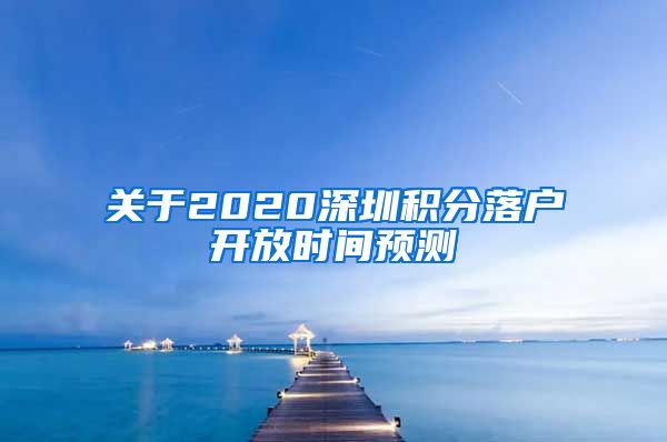 关于2020深圳积分落户开放时间预测