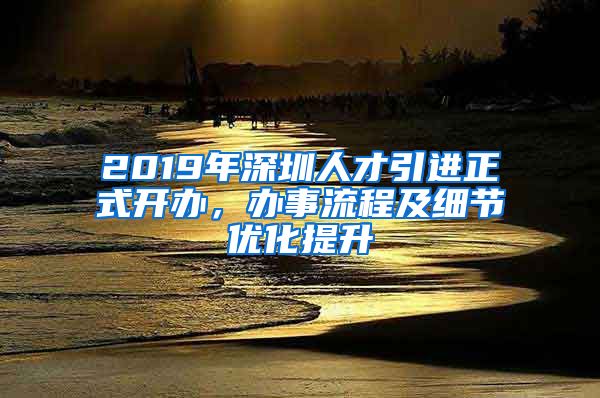 2019年深圳人才引进正式开办，办事流程及细节优化提升