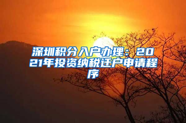 深圳积分入户办理：2021年投资纳税迁户申请程序