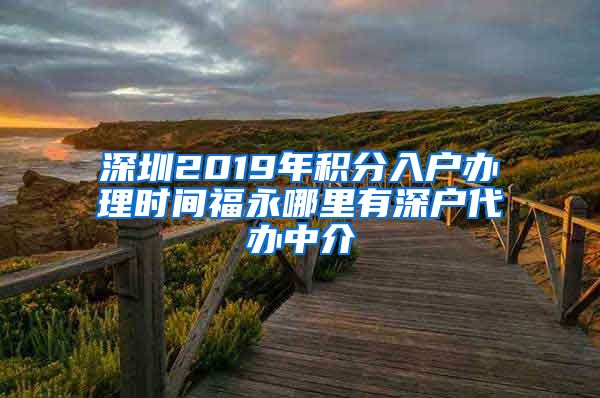 深圳2019年积分入户办理时间福永哪里有深户代办中介