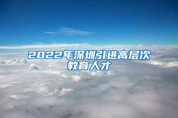 2022年深圳引进高层次教育人才