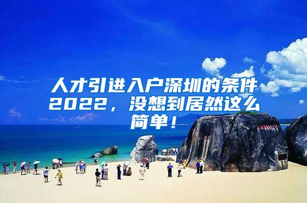 人才引进入户深圳的条件2022，没想到居然这么简单！