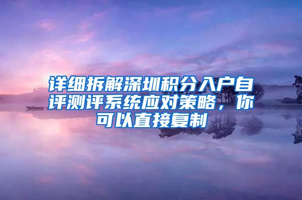 详细拆解深圳积分入户自评测评系统应对策略，你可以直接复制