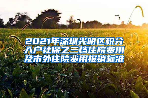 2021年深圳光明区积分入户社保之三档住院费用及市外住院费用报销标准