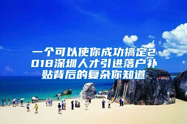 一个可以使你成功搞定2018深圳人才引进落户补贴背后的复杂你知道