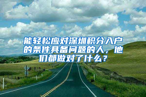 能轻松应对深圳积分入户的条件具备问题的人，他们都做对了什么？