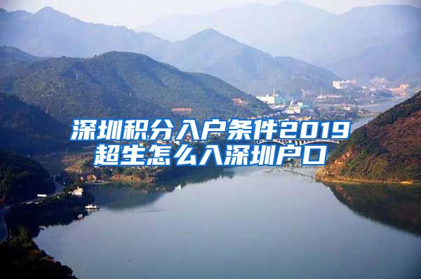 深圳积分入户条件2019超生怎么入深圳户口