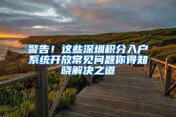 警告！这些深圳积分入户系统开放常见问题你得知晓解决之道