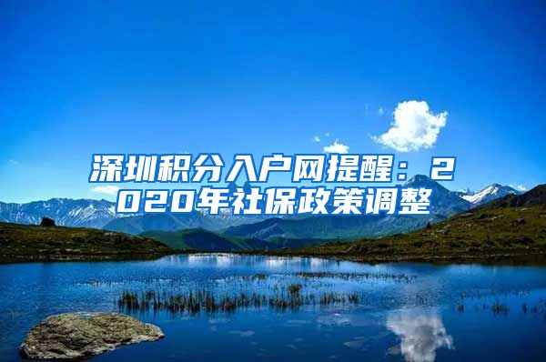 深圳积分入户网提醒：2020年社保政策调整