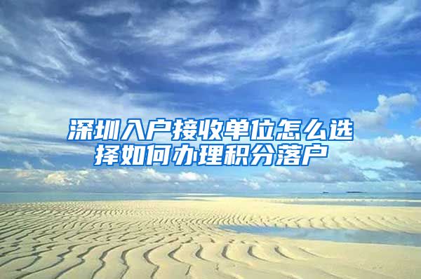 深圳入户接收单位怎么选择如何办理积分落户