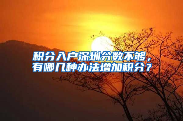 积分入户深圳分数不够，有哪几种办法增加积分？