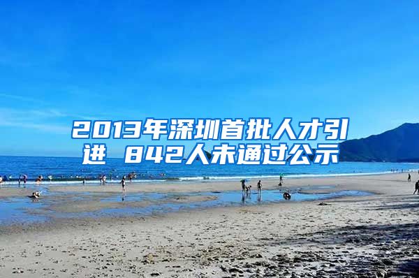 2013年深圳首批人才引进 842人未通过公示