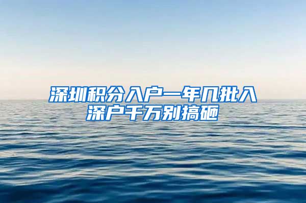 深圳积分入户一年几批入深户千万别搞砸