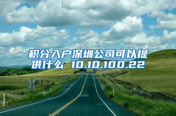 积分入户深圳公司可以提供什么 10.10.100.22