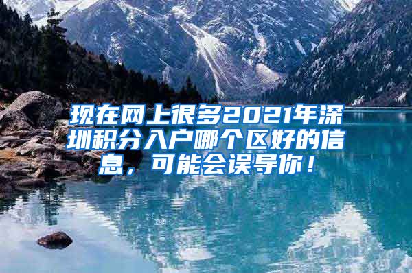 现在网上很多2021年深圳积分入户哪个区好的信息，可能会误导你！