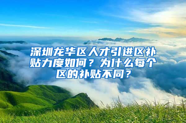 深圳龙华区人才引进区补贴力度如何？为什么每个区的补贴不同？