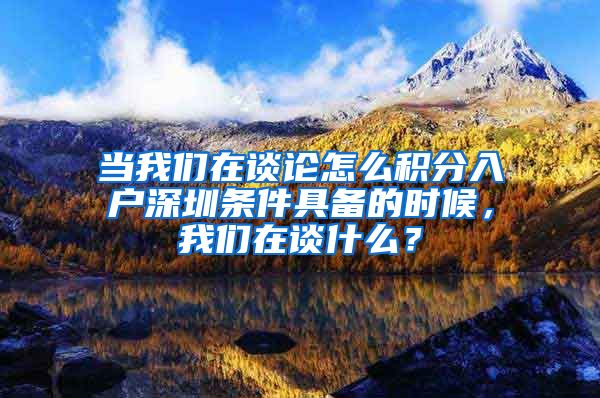 当我们在谈论怎么积分入户深圳条件具备的时候，我们在谈什么？