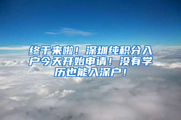 终于来啦！深圳纯积分入户今天开始申请！没有学历也能入深户！