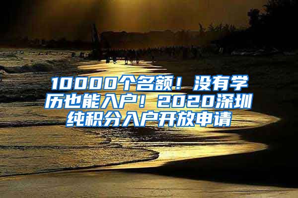 10000个名额！没有学历也能入户！2020深圳纯积分入户开放申请