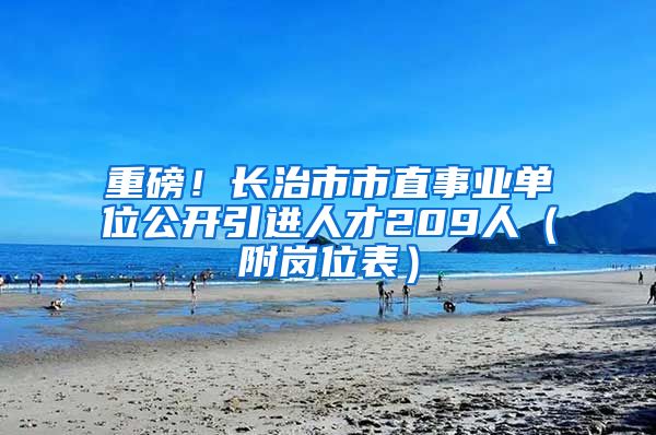 重磅！长治市市直事业单位公开引进人才209人（附岗位表）