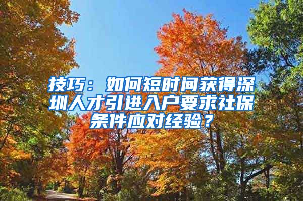 技巧：如何短时间获得深圳人才引进入户要求社保条件应对经验？