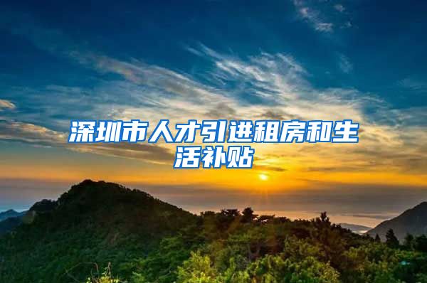 深圳市人才引进租房和生活补贴