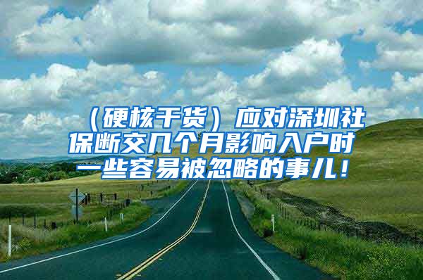 （硬核干货）应对深圳社保断交几个月影响入户时一些容易被忽略的事儿！