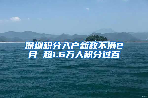 深圳积分入户新政不满2月 超1.6万人积分过百