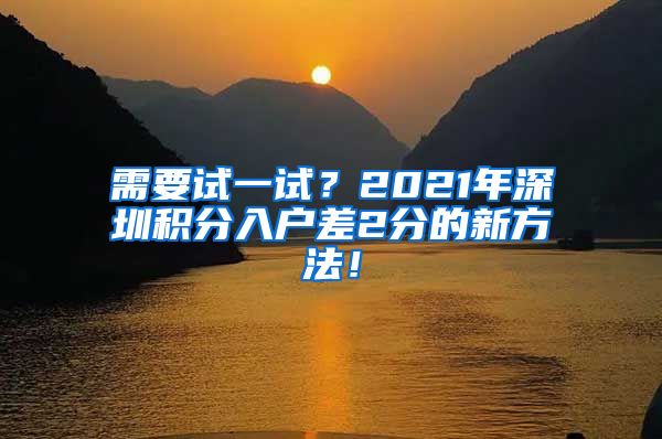 需要试一试？2021年深圳积分入户差2分的新方法！