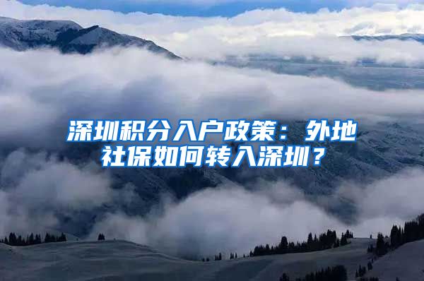 深圳积分入户政策：外地社保如何转入深圳？