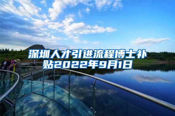 深圳人才引进流程博士补贴2022年9月1日