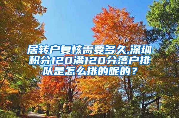 居转户复核需要多久,深圳积分120满120分落户排队是怎么排的呢的？