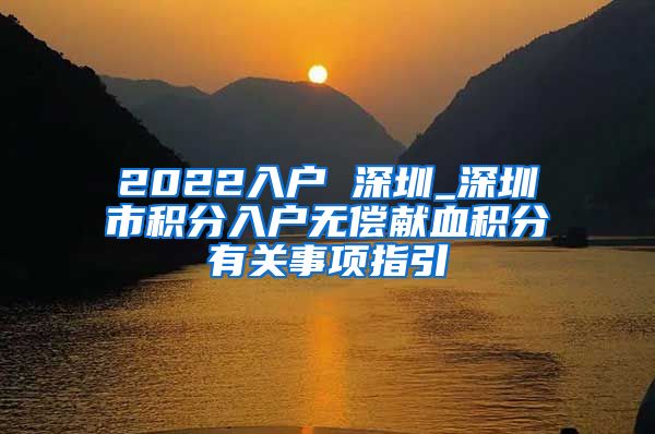 2022入户 深圳_深圳市积分入户无偿献血积分有关事项指引