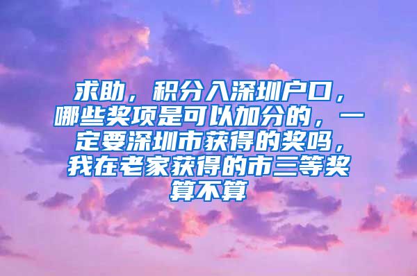 求助，积分入深圳户口，哪些奖项是可以加分的，一定要深圳市获得的奖吗，我在老家获得的市三等奖算不算