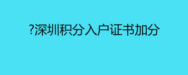 深圳积分入户证书加分 