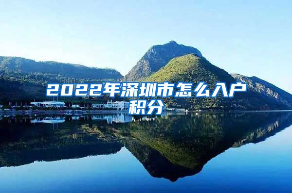 2022年深圳市怎么入户积分