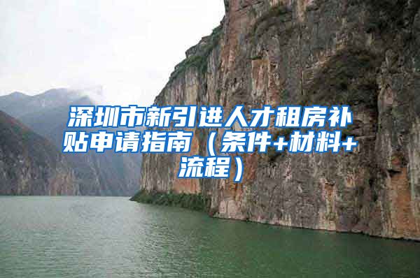 深圳市新引进人才租房补贴申请指南（条件+材料+流程）