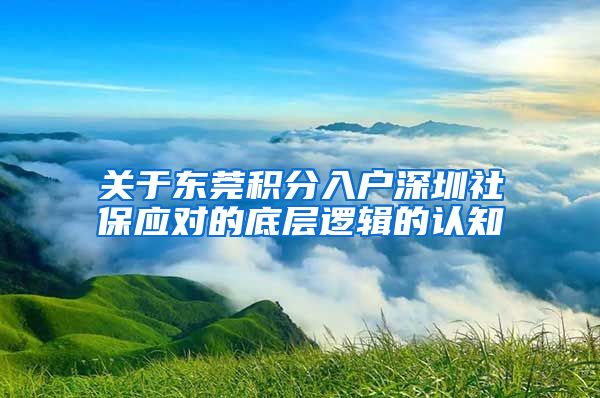 关于东莞积分入户深圳社保应对的底层逻辑的认知