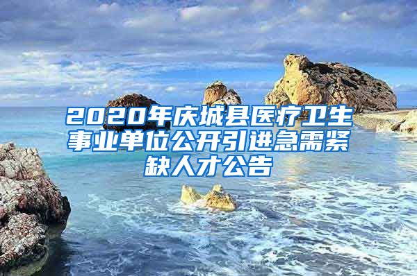 2020年庆城县医疗卫生事业单位公开引进急需紧缺人才公告