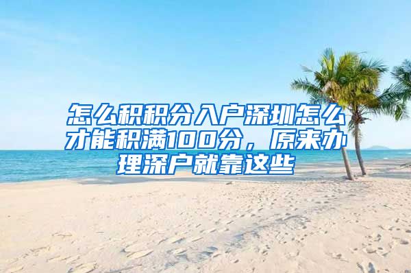 怎么积积分入户深圳怎么才能积满100分，原来办理深户就靠这些