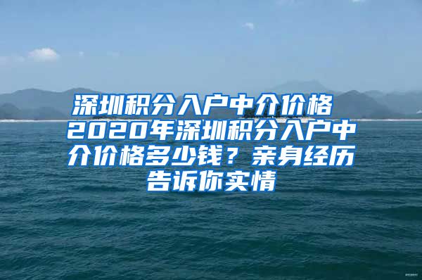 深圳积分入户中介价格 2020年深圳积分入户中介价格多少钱？亲身经历告诉你实情