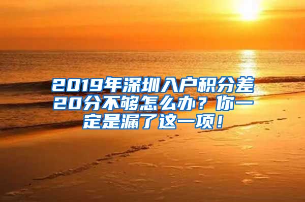 2019年深圳入户积分差20分不够怎么办？你一定是漏了这一项！