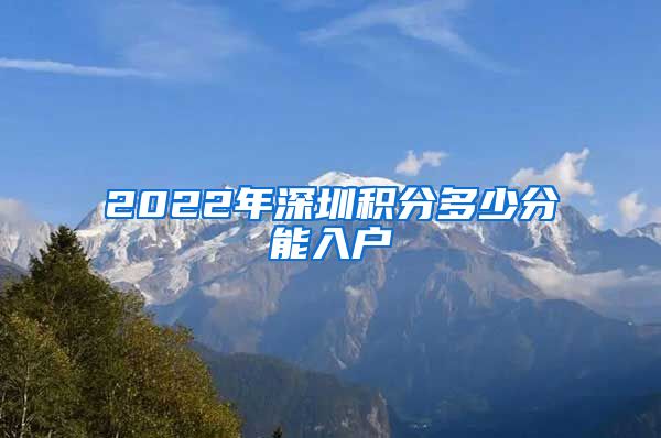 2022年深圳积分多少分能入户