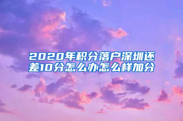 2020年积分落户深圳还差10分怎么办怎么样加分